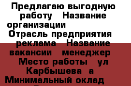 Предлагаю выгодную работу › Название организации ­ Swissgolden › Отрасль предприятия ­ реклама › Название вакансии ­ менеджер › Место работы ­ ул.Карбышева 1а › Минимальный оклад ­ 8 000 › Возраст от ­ 18 › Возраст до ­ 68 - Волгоградская обл., Волжский г. Работа » Вакансии   . Волгоградская обл.